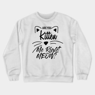 Are You Kitten Me Right Meow Crewneck Sweatshirt